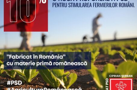 Ciprian Şerban: 10% – o nouă propunere a PSD pentru stimularea fermierilor români. ”Fabricat în România” cu materie primă românească
